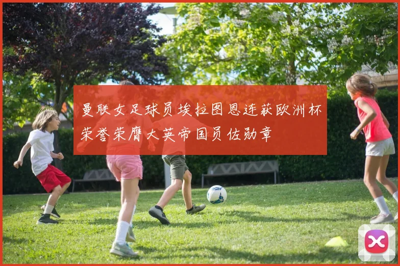曼联女足球员埃拉图恩连获欧洲杯荣誉荣膺大英帝国员佐勋章