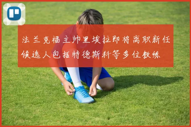 法兰克福主帅里埃拉即将离职新任候选人包括特德斯科等多位教练