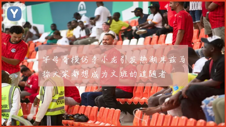 字母哥模仿李小龙引发热潮库兹马称大家都想成为文班的追随者