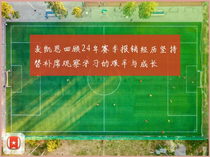 麦凯恩回顾24年赛季报销经历坚持替补席观察学习的艰辛与成长