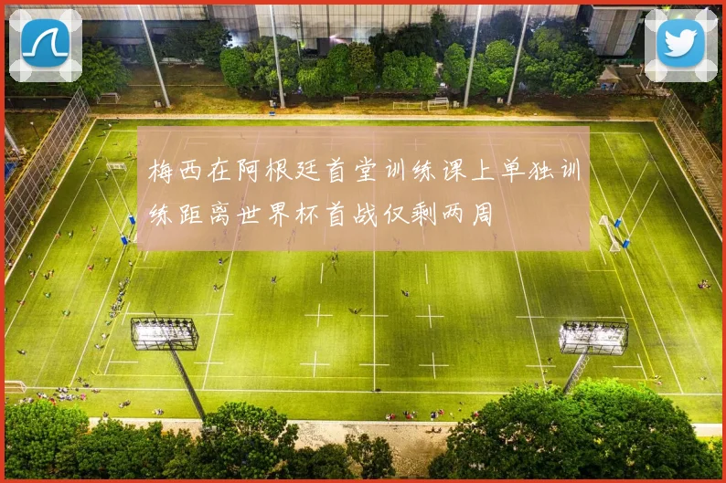 梅西在阿根廷首堂训练课上单独训练距离世界杯首战仅剩两周